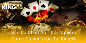 Ban Ca Chau Au Trai Nghiem Game Ca Vui Nhon Tai King88