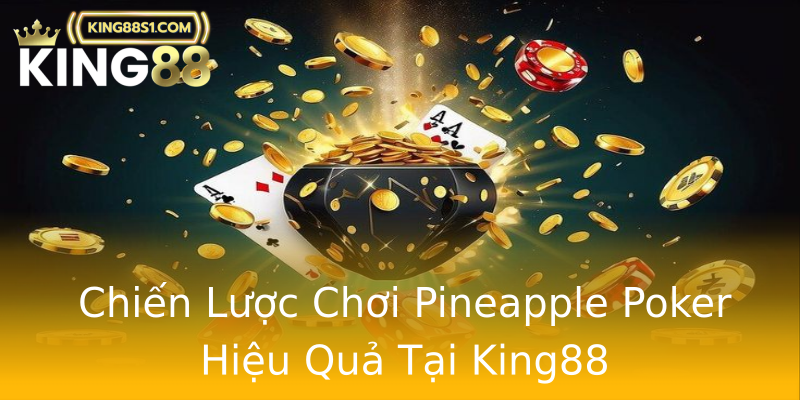 Chiến Lược Chơi Pineapple Poker Hiệu Quả Tại King88