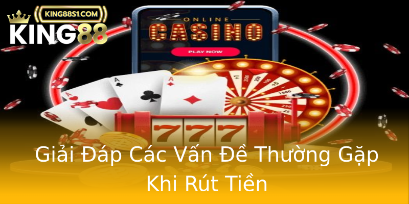 Giải Đáp Các Vấn Đề Thường Gặp Khi Rút Tiền