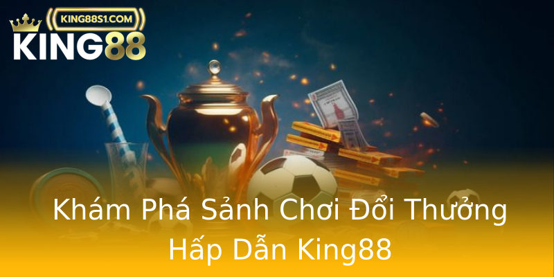 Khám Phá Sảnh Chơi Đổi Thưởng Hấp Dẫn King88