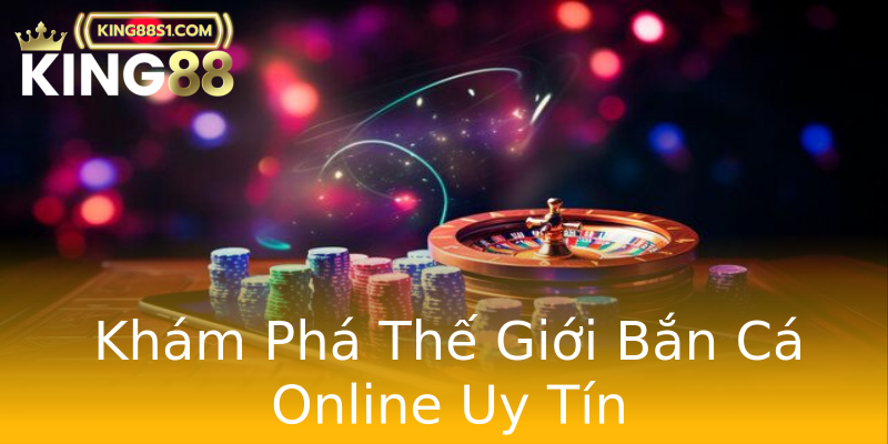 Khám Phá Thế Giới Bắn Cá Online Uy Tín
