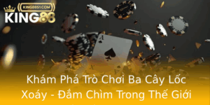 Kham Pha Tro Choi Ba Cay Loc Xoay Am Chim Trong The Gioi Giai Tri Tai King88