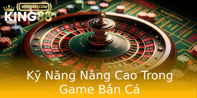 Kỹ Năng Nâng Cao Trong Game Bắn Cá