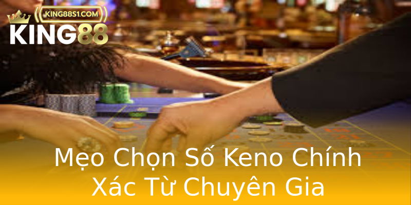 Mẹo Chọn Số Keno Chính Xác Từ Chuyên Gia