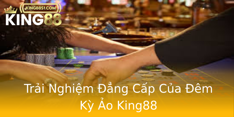 Trải Nghiệm Đẳng Cấp Của Đêm Kỳ Ảo King88
